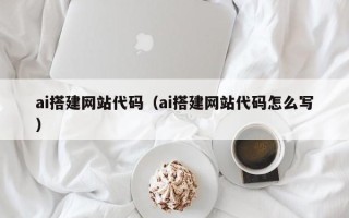 黄石ai搭建网站代码（ai搭建网站代码怎么写）