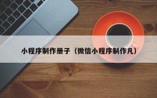 黄石小程序制作册子（微信小程序制作凡）