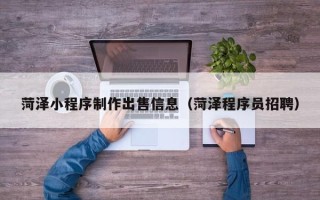黄石菏泽小程序制作出售信息（菏泽程序员招聘）