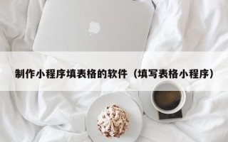 黄石制作小程序填表格的软件（填写表格小程序）
