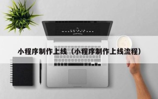 黄石小程序制作上线（小程序制作上线流程）