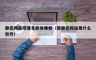 黄石静态网站搭建系统有哪些（做静态网站用什么软件）