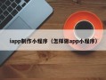黄石iapp制作小程序（怎样做app小程序）