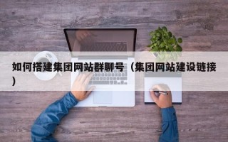 黄石如何搭建集团网站群聊号（集团网站建设链接）
