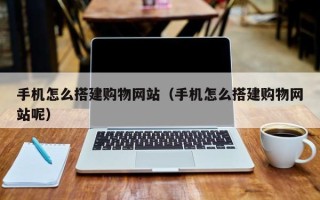黄石手机怎么搭建购物网站（手机怎么搭建购物网站呢）