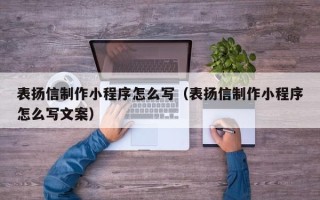 黄石表扬信制作小程序怎么写（表扬信制作小程序怎么写文案）