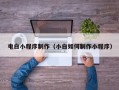 黄石电白小程序制作（小白如何制作小程序）