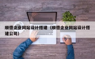 黄石顺德企业网站设计搭建（顺德企业网站设计搭建公司）