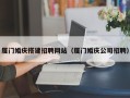 黄石厦门婚庆搭建招聘网站（厦门婚庆公司招聘）