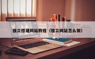 黄石独立搭建网站教程（独立网站怎么做）