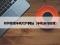 黄石如何搭建单机软件网站（单机游戏搭建）