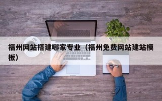 黄石福州网站搭建哪家专业（福州免费网站建站模板）