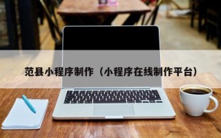 黄石范县小程序制作（小程序在线制作平台）