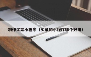 黄石制作买菜小程序（买菜的小程序哪个好用）