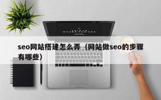 黄石seo网站搭建怎么弄（网站做seo的步骤有哪些）